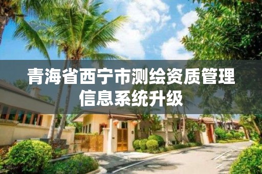 青海省西宁市测绘资质管理信息系统升级