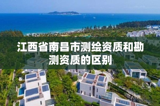 江西省南昌市测绘资质和勘测资质的区别