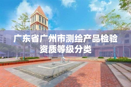 广东省广州市测绘产品检验资质等级分类