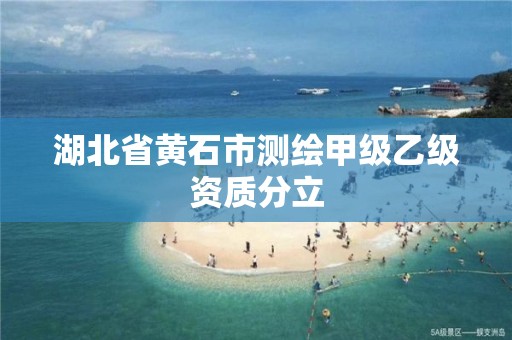 湖北省黄石市测绘甲级乙级资质分立