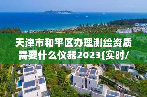 天津市和平区办理测绘资质需要什么仪器2023(实时/更新中)