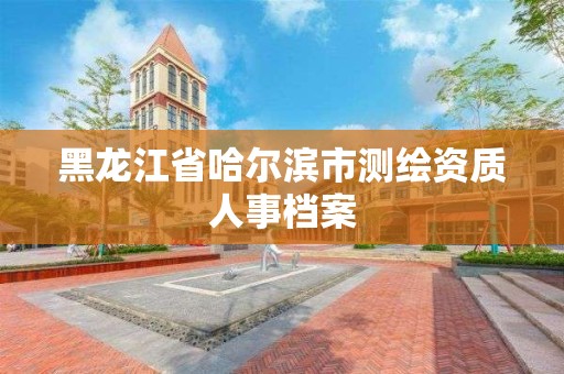 黑龙江省哈尔滨市测绘资质人事档案