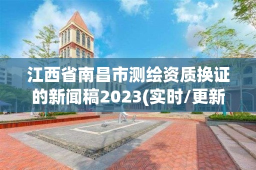 江西省南昌市测绘资质换证的新闻稿2023(实时/更新中)