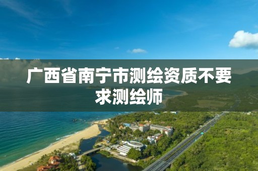 广西省南宁市测绘资质不要求测绘师