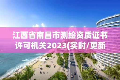 江西省南昌市测绘资质证书许可机关2023(实时/更新中)