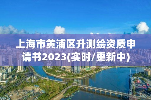 上海市黄浦区升测绘资质申请书2023(实时/更新中)