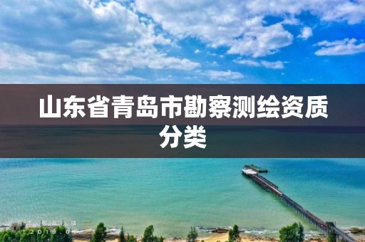 山东省青岛市勘察测绘资质分类