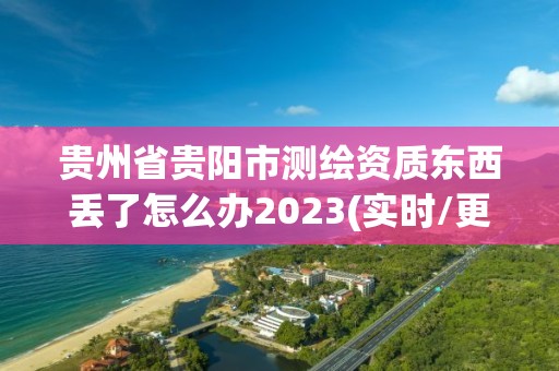 贵州省贵阳市测绘资质东西丢了怎么办2023(实时/更新中)