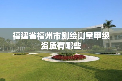 福建省福州市测绘测量甲级资质有哪些