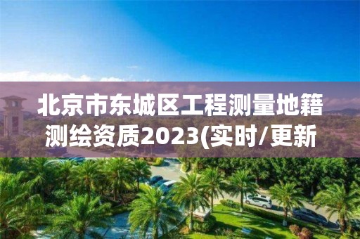 北京市东城区工程测量地籍测绘资质2023(实时/更新中)