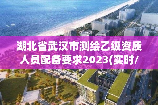 湖北省武汉市测绘乙级资质人员配备要求2023(实时/更新中)