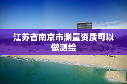 江苏省南京市测量资质可以做测绘