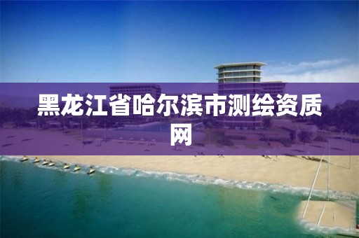 黑龙江省哈尔滨市测绘资质网