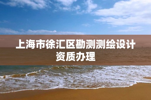 上海市徐汇区勘测测绘设计资质办理