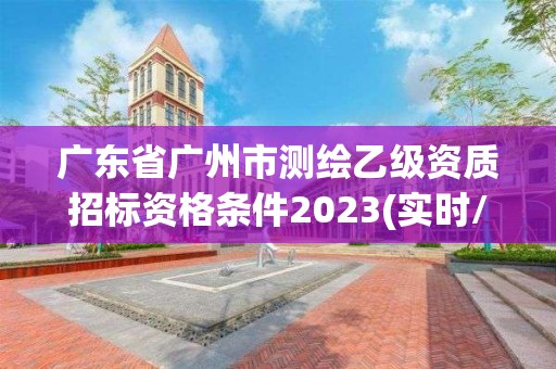 广东省广州市测绘乙级资质招标资格条件2023(实时/更新中)