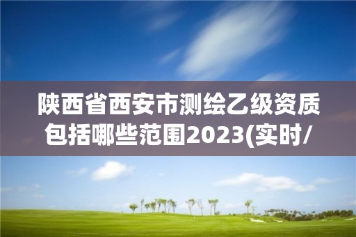 陕西省西安市测绘乙级资质包括哪些范围2023(实时/更新中)