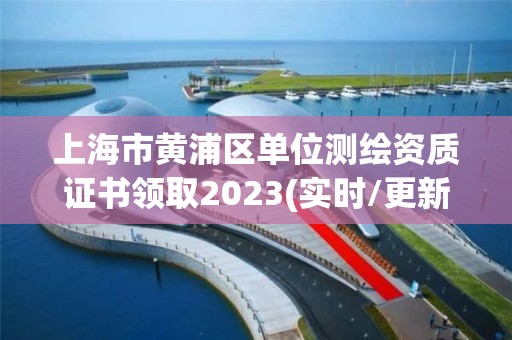 上海市黄浦区单位测绘资质证书领取2023(实时/更新中)