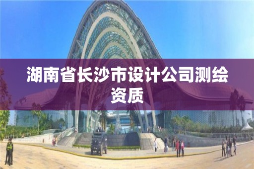 湖南省长沙市设计公司测绘资质