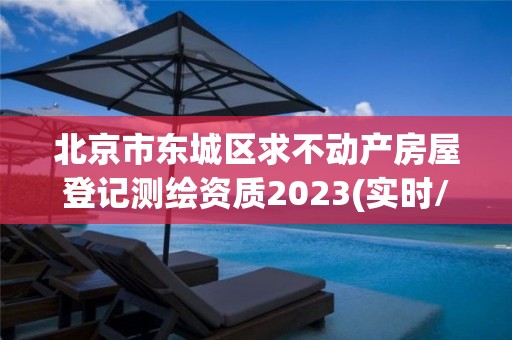 北京市东城区求不动产房屋登记测绘资质2023(实时/更新中)