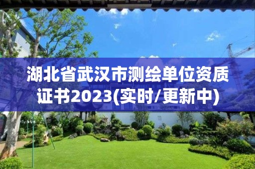 湖北省武汉市测绘单位资质证书2023(实时/更新中)