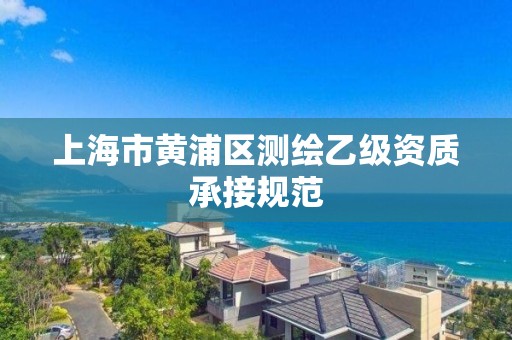 上海市黄浦区测绘乙级资质承接规范