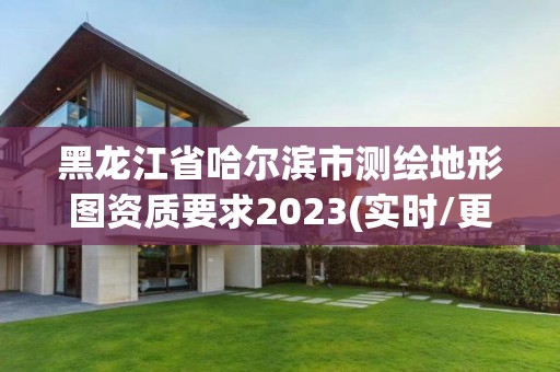 黑龙江省哈尔滨市测绘地形图资质要求2023(实时/更新中)