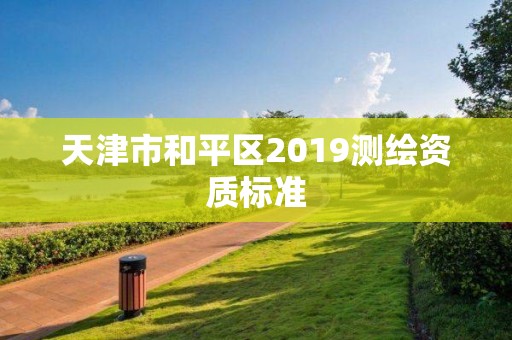 天津市和平区2019测绘资质标准