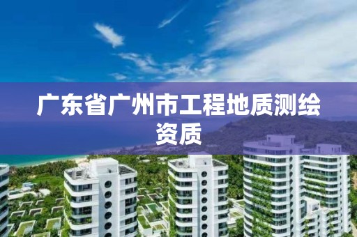 广东省广州市工程地质测绘资质