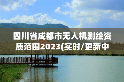 四川省成都市无人机测绘资质范围2023(实时/更新中)