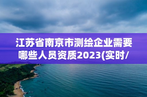 江苏省南京市测绘企业需要哪些人员资质2023(实时/更新中)