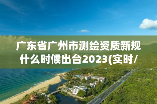 广东省广州市测绘资质新规什么时候出台2023(实时/更新中)