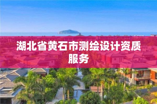 湖北省黄石市测绘设计资质服务