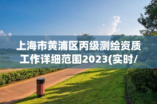 上海市黄浦区丙级测绘资质工作详细范围2023(实时/更新中)