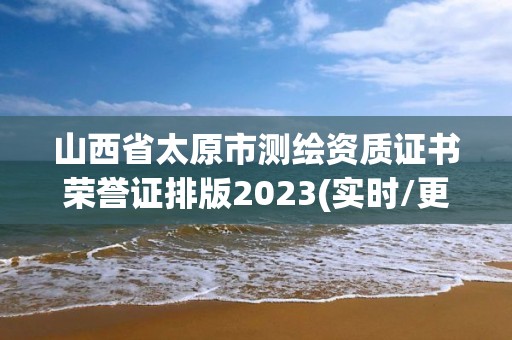 山西省太原市测绘资质证书荣誉证排版2023(实时/更新中)