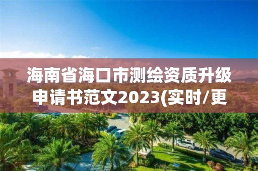 海南省海口市测绘资质升级申请书范文2023(实时/更新中)