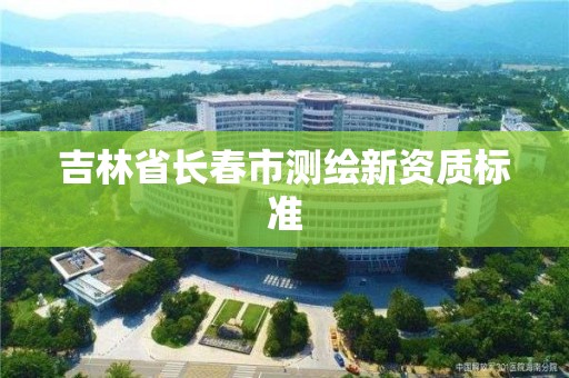 吉林省长春市测绘新资质标准