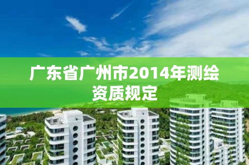 广东省广州市2014年测绘资质规定