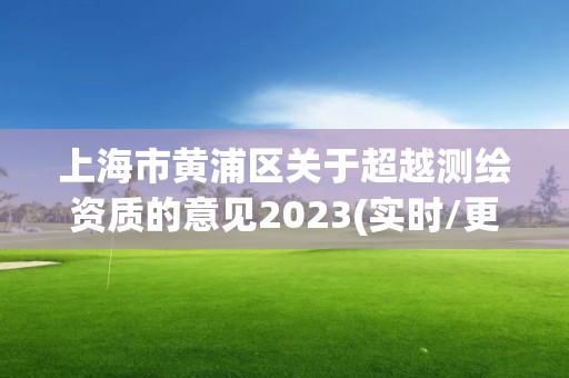 上海市黄浦区关于超越测绘资质的意见2023(实时/更新中)