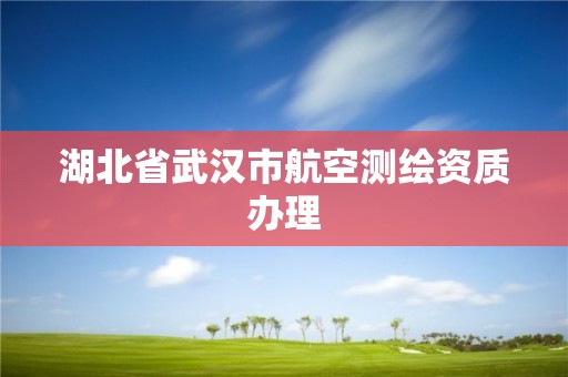 湖北省武汉市航空测绘资质办理