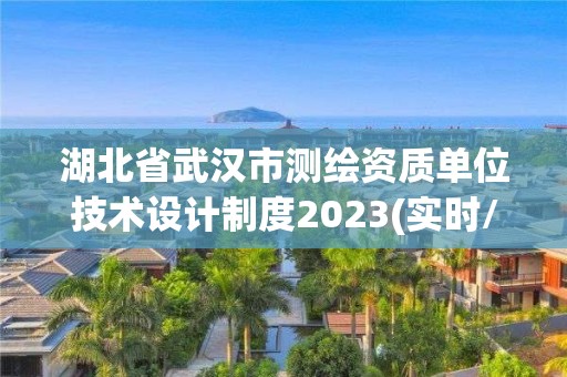 湖北省武汉市测绘资质单位技术设计制度2023(实时/更新中)