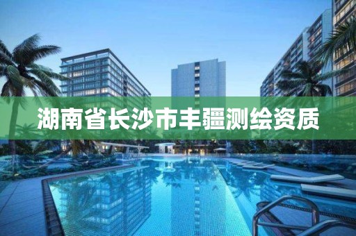 湖南省长沙市丰疆测绘资质