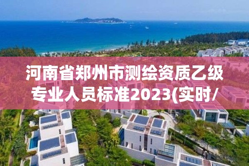 河南省郑州市测绘资质乙级专业人员标准2023(实时/更新中)