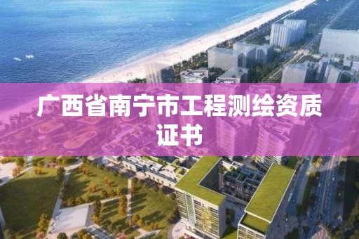 广西省南宁市工程测绘资质证书