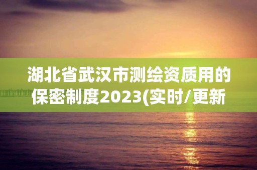 湖北省武汉市测绘资质用的保密制度2023(实时/更新中)