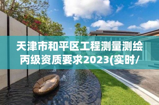 天津市和平区工程测量测绘丙级资质要求2023(实时/更新中)