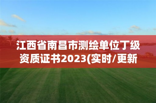 江西省南昌市测绘单位丁级资质证书2023(实时/更新中)