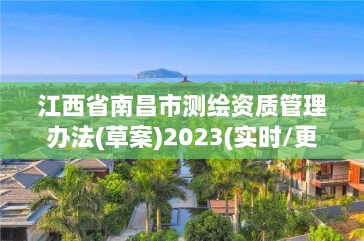 江西省南昌市测绘资质管理办法(草案)2023(实时/更新中)