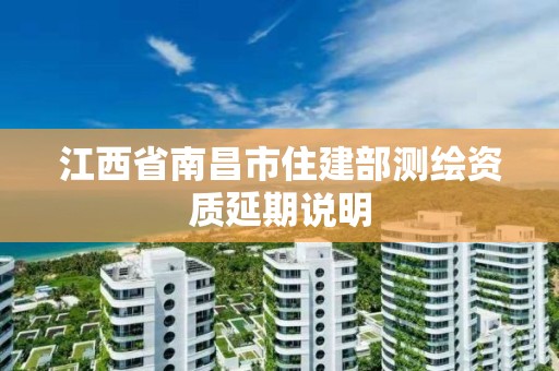 江西省南昌市住建部测绘资质延期说明