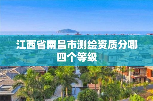 江西省南昌市测绘资质分哪四个等级