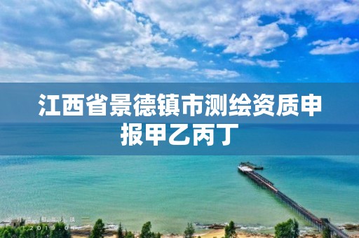 江西省景德镇市测绘资质申报甲乙丙丁